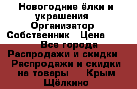 Новогодние ёлки и украшения › Организатор ­ Собственник › Цена ­ 300 - Все города Распродажи и скидки » Распродажи и скидки на товары   . Крым,Щёлкино